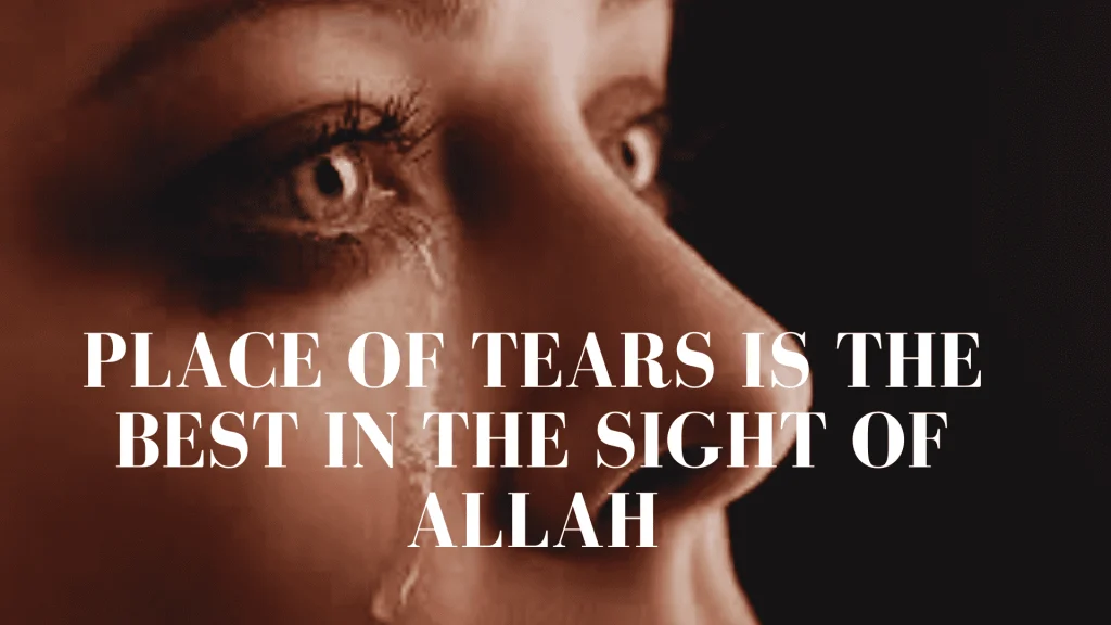 Place of tears is the best in the sight of Allah