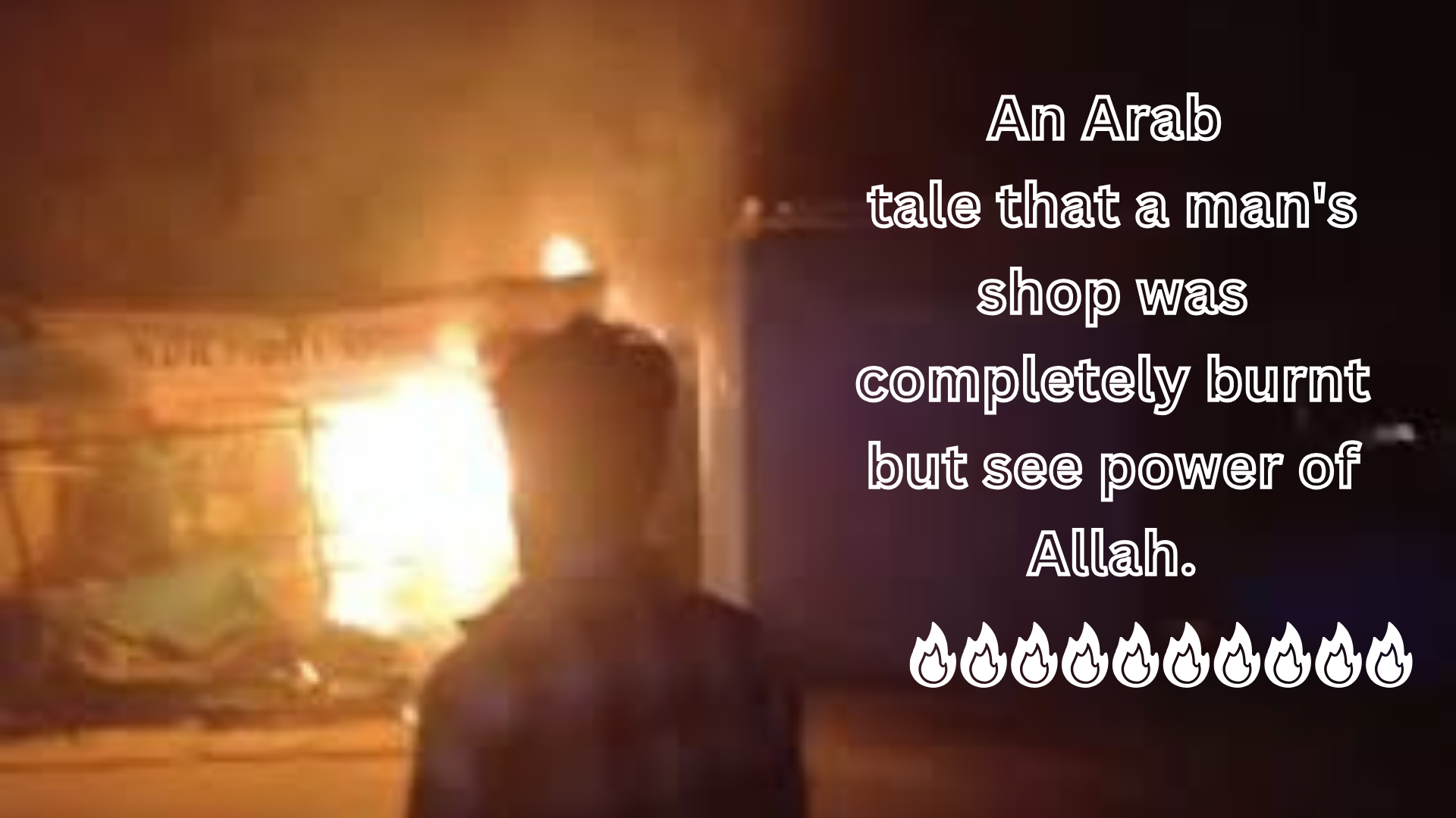 An Arab tale that a man's shop was completely burnt but see power of Allah.